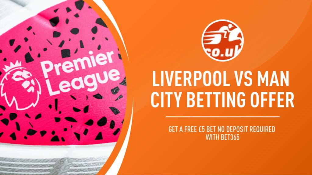 Bet365 Liverpool vs Manchester City betting offer: Get a free £5 bet no deposit required